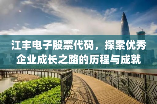 江丰电子股票代码，探索优秀企业成长之路的历程与成就