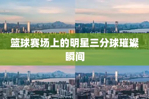 篮球赛场上的明星三分球璀璨瞬间