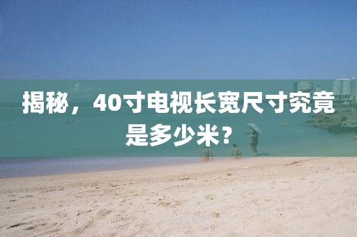 揭秘，40寸电视长宽尺寸究竟是多少米？