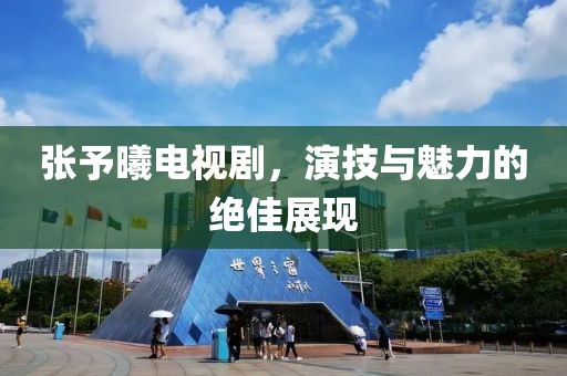 张予曦电视剧，演技与魅力的绝佳展现