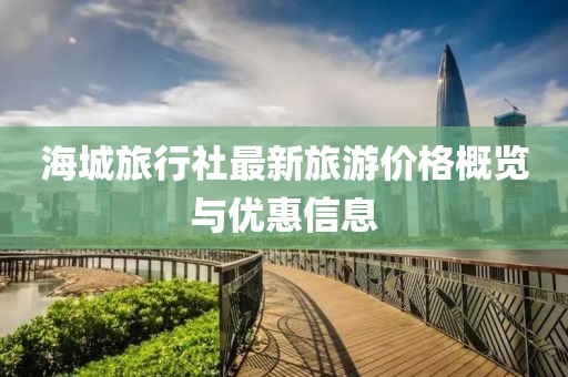 海城旅行社最新旅游价格概览与优惠信息