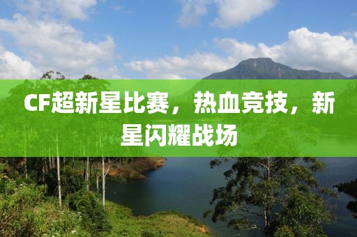CF超新星比赛，热血竞技，新星闪耀战场