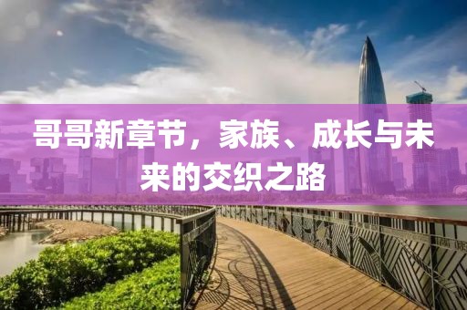 哥哥新章节，家族、成长与未来的交织之路