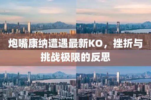炮嘴康纳遭遇最新KO，挫折与挑战极限的反思
