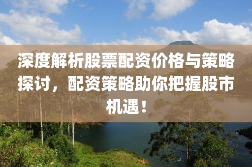 深度解析股票配资价格与策略探讨，配资策略助你把握股市机遇！
