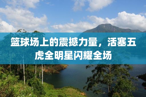 篮球场上的震撼力量，活塞五虎全明星闪耀全场