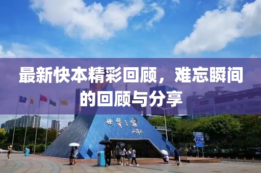 最新快本精彩回顾，难忘瞬间的回顾与分享