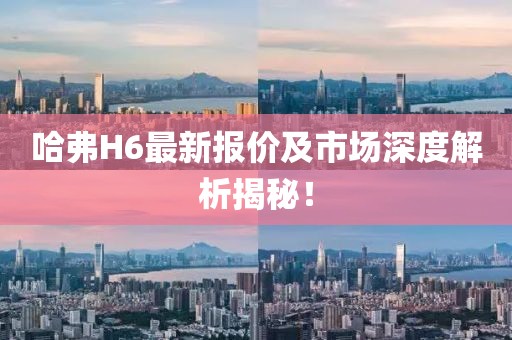 哈弗H6最新报价及市场深度解析揭秘！