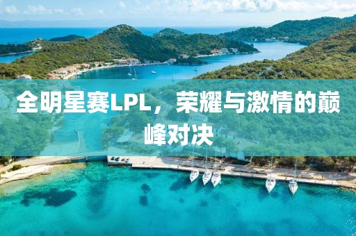 全明星赛LPL，荣耀与激情的巅峰对决