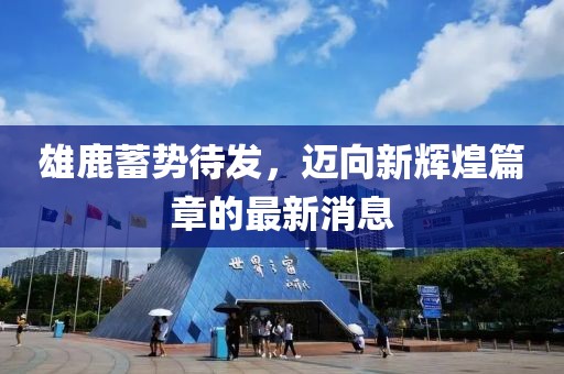 雄鹿蓄势待发，迈向新辉煌篇章的最新消息