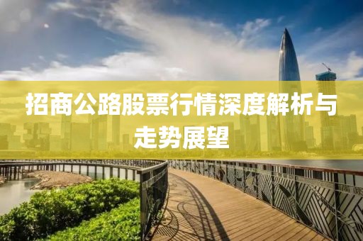 招商公路股票行情深度解析与走势展望
