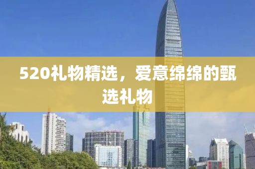 520礼物精选，爱意绵绵的甄选礼物