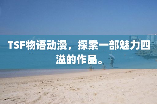 TSF物语动漫，探索一部魅力四溢的作品。