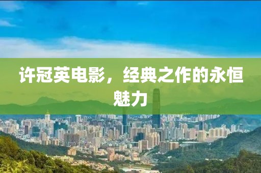 许冠英电影，经典之作的永恒魅力
