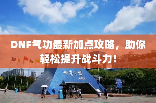 DNF气功最新加点攻略，助你轻松提升战斗力！