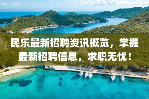 民乐最新招聘资讯概览，掌握最新招聘信息，求职无忧！