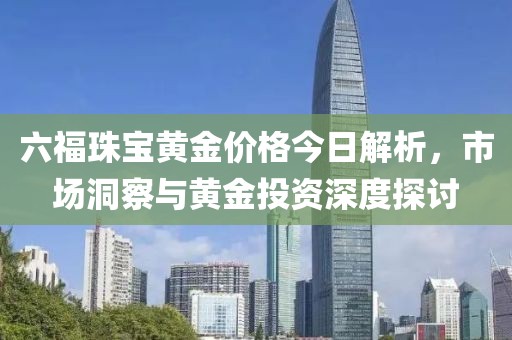 六福珠宝黄金价格今日解析，市场洞察与黄金投资深度探讨