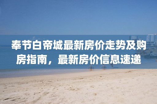 奉节白帝城最新房价走势及购房指南，最新房价信息速递