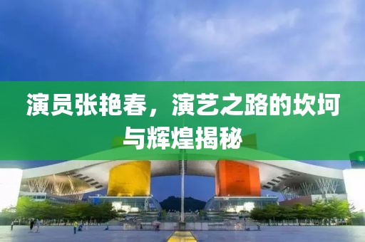 演员张艳春，演艺之路的坎坷与辉煌揭秘