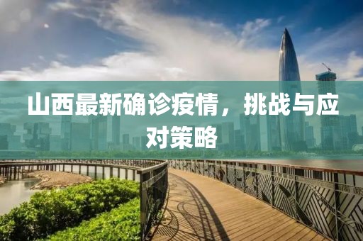 山西最新确诊疫情，挑战与应对策略