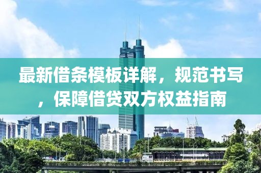 最新借条模板详解，规范书写，保障借贷双方权益指南