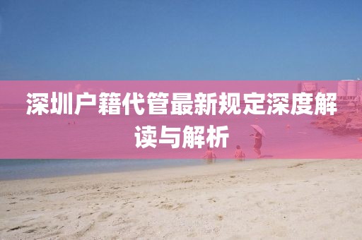 深圳户籍代管最新规定深度解读与解析