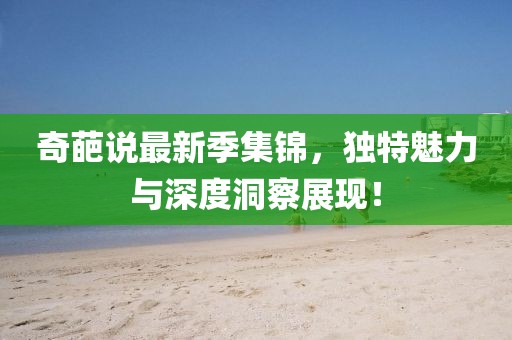 奇葩说最新季集锦，独特魅力与深度洞察展现！