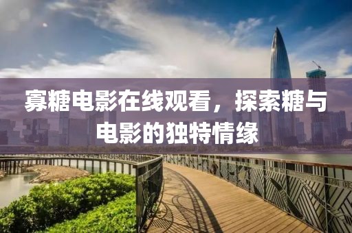 寡糖电影在线观看，探索糖与电影的独特情缘