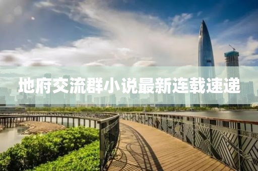 地府交流群小说最新连载速递