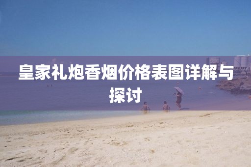 皇家礼炮香烟价格表图详解与探讨