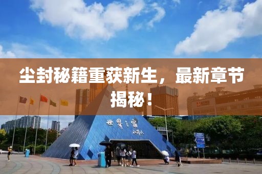 尘封秘籍重获新生，最新章节揭秘！