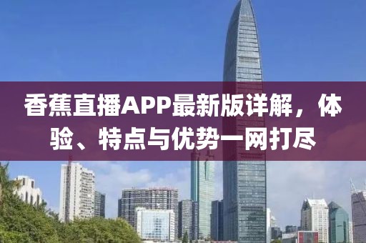 香蕉直播APP最新版详解，体验、特点与优势一网打尽