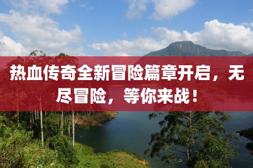 热血传奇全新冒险篇章开启，无尽冒险，等你来战！