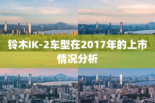 铃木IK-2车型在2017年的上市情况分析