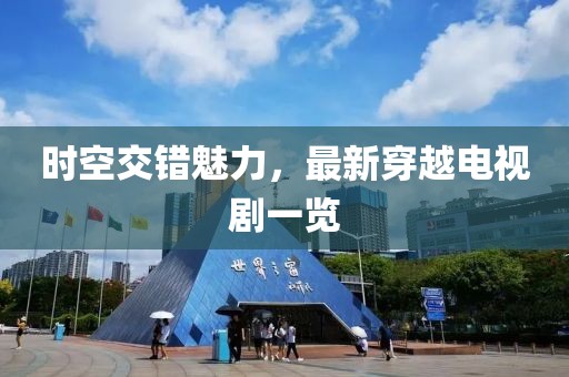 时空交错魅力，最新穿越电视剧一览