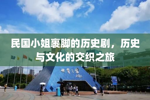 民国小姐裹脚的历史剧，历史与文化的交织之旅