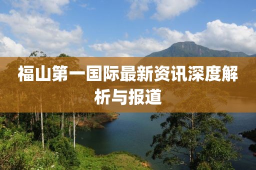 福山第一国际最新资讯深度解析与报道