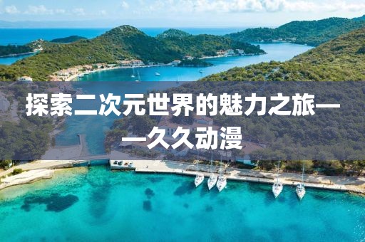 探索二次元世界的魅力之旅——久久动漫