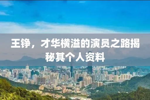 王铮，才华横溢的演员之路揭秘其个人资料