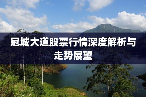 冠城大道股票行情深度解析与走势展望