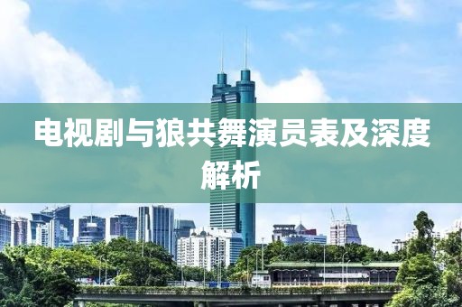 电视剧与狼共舞演员表及深度解析