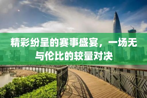 精彩纷呈的赛事盛宴，一场无与伦比的较量对决