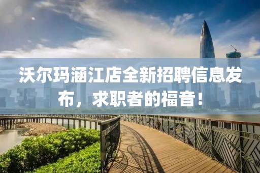 沃尔玛涵江店全新招聘信息发布，求职者的福音！
