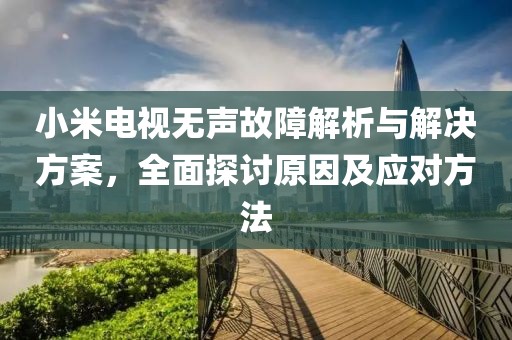 小米电视无声故障解析与解决方案，全面探讨原因及应对方法