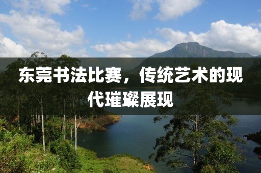 东莞书法比赛，传统艺术的现代璀璨展现