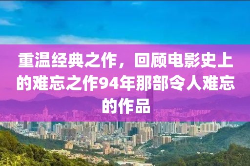 重温经典之作，回顾电影史上的难忘之作94年那部令人难忘的作品