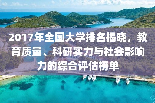 2017年全国大学排名揭晓，教育质量、科研实力与社会影响力的综合评估榜单