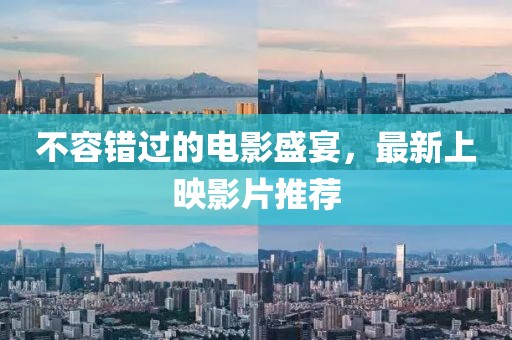 不容错过的电影盛宴，最新上映影片推荐