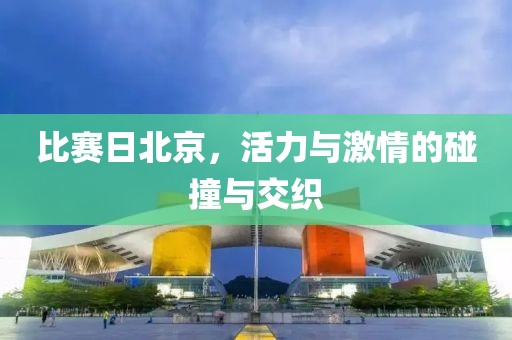 比赛日北京，活力与激情的碰撞与交织