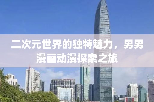 二次元世界的独特魅力，男男漫画动漫探索之旅